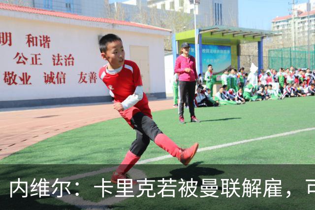 内维尔：卡里克若被曼联解雇，可能反而会是种解脱