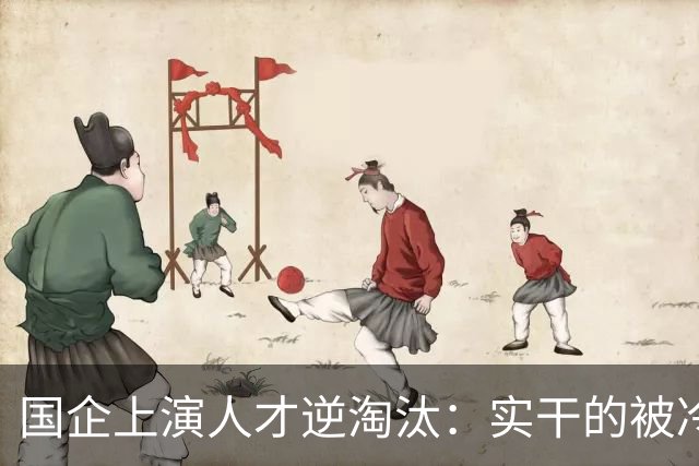 国企上演人才逆淘汰：实干的被冷落，想干的被架空，拍马屁的重用