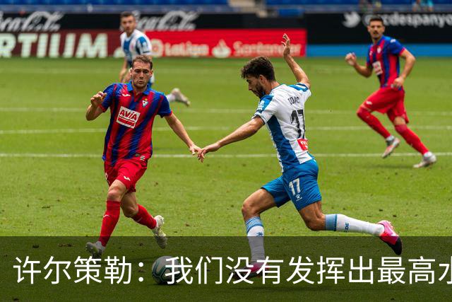 许尔策勒：我们没有发挥出最高水平，传中精度和进攻站位不好