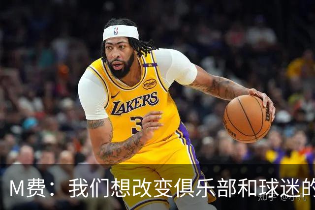 M费：我们想改变俱乐部和球迷的心态，我们要为冠军而战